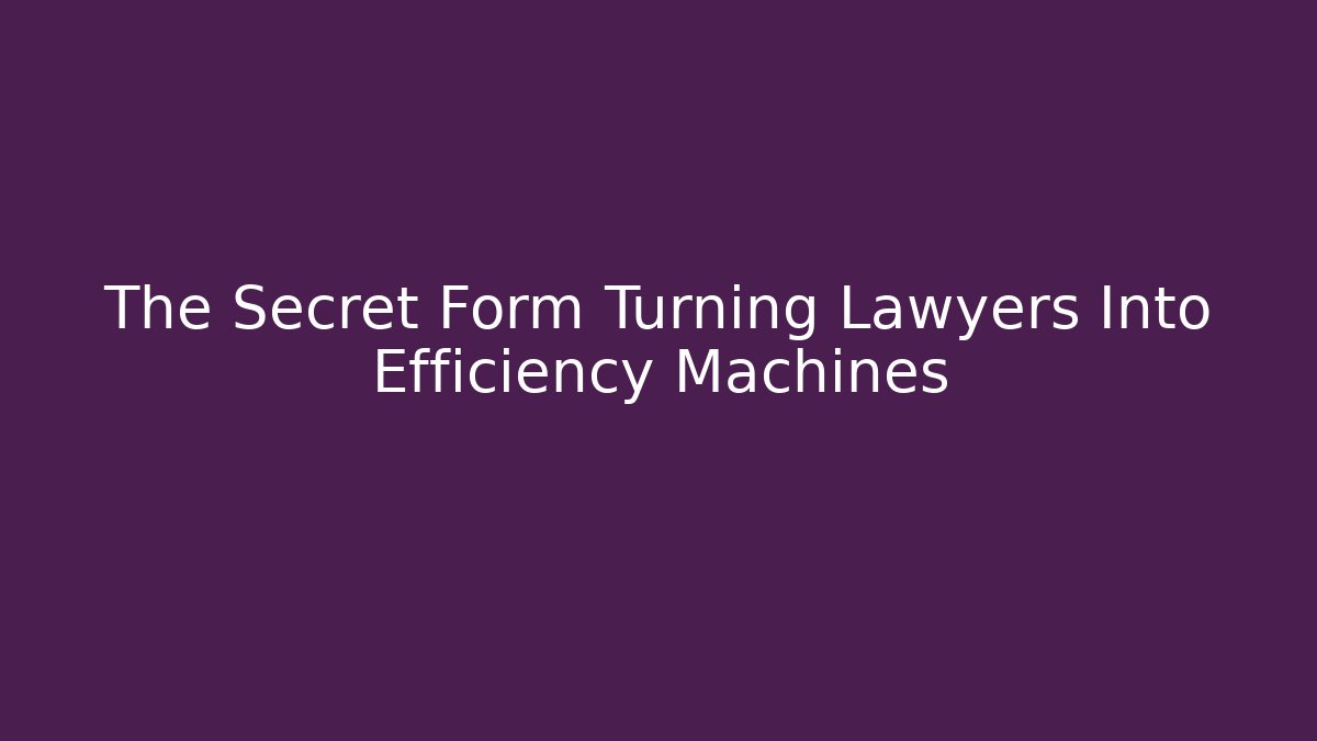 The Secret Form Turning Lawyers Into Efficiency Machines