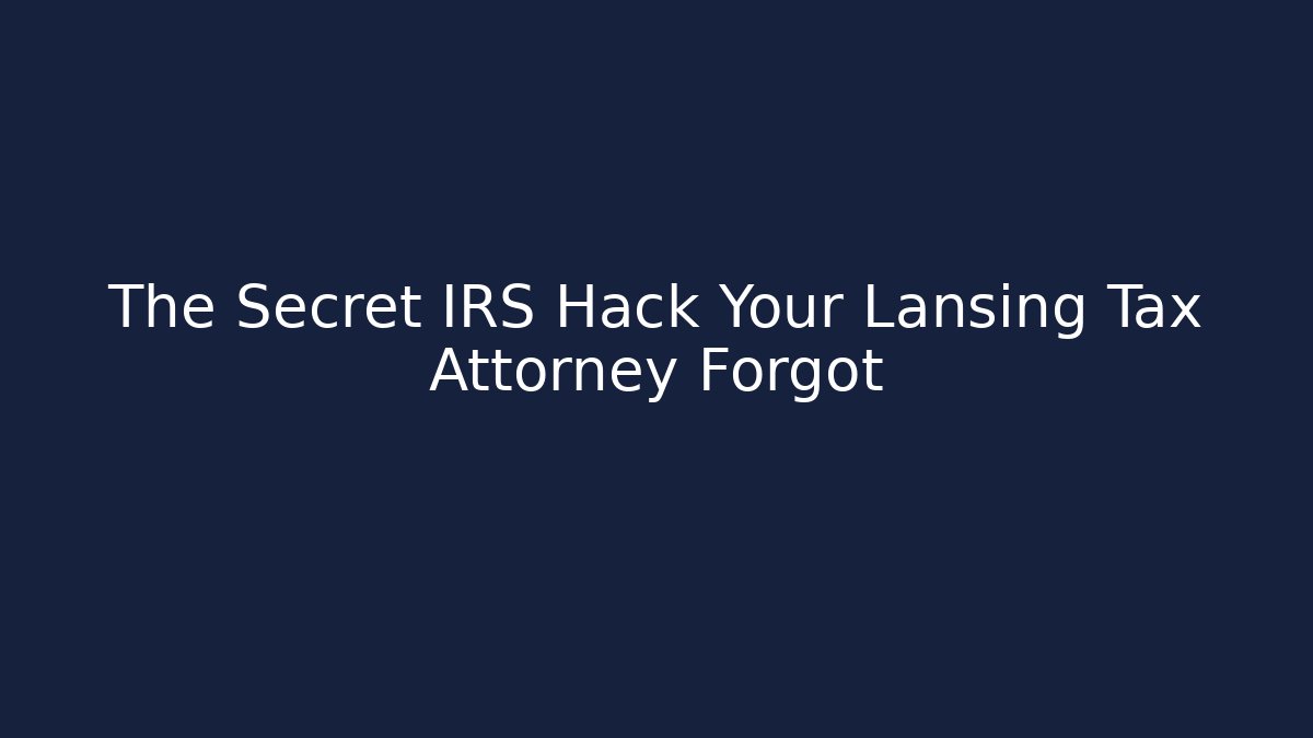 The Secret IRS Hack Your Lansing Tax Attorney Forgot