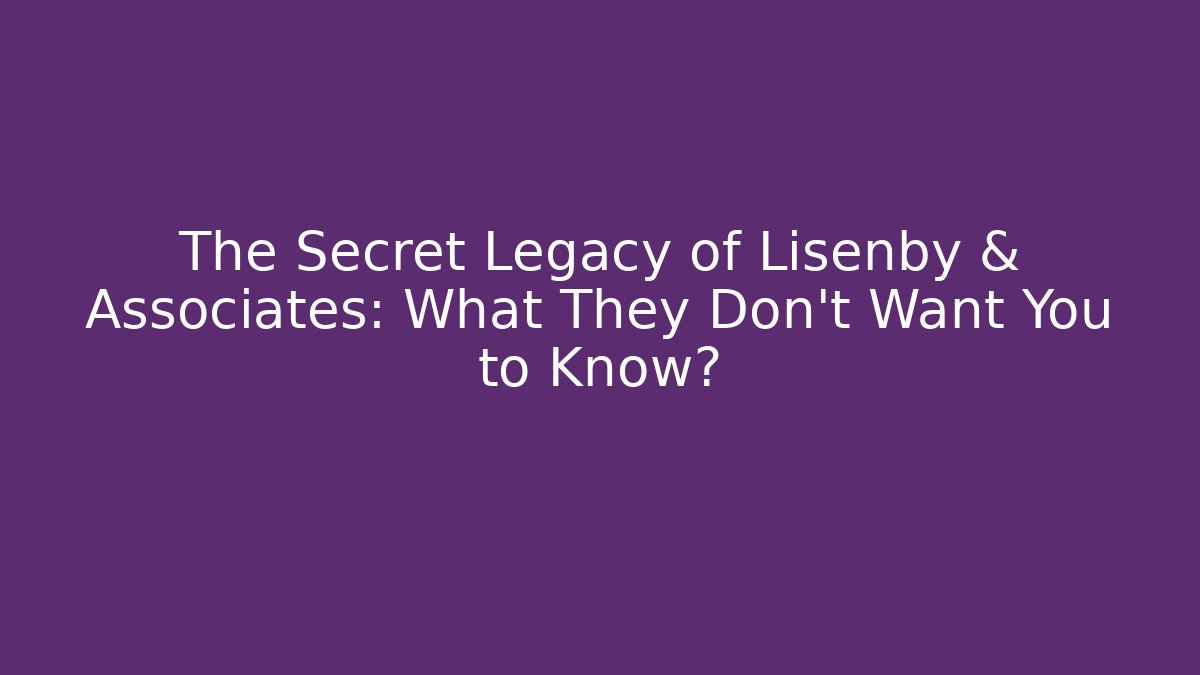 The Secret Legacy of Lisenby & Associates: What They Don't Want You to Know?