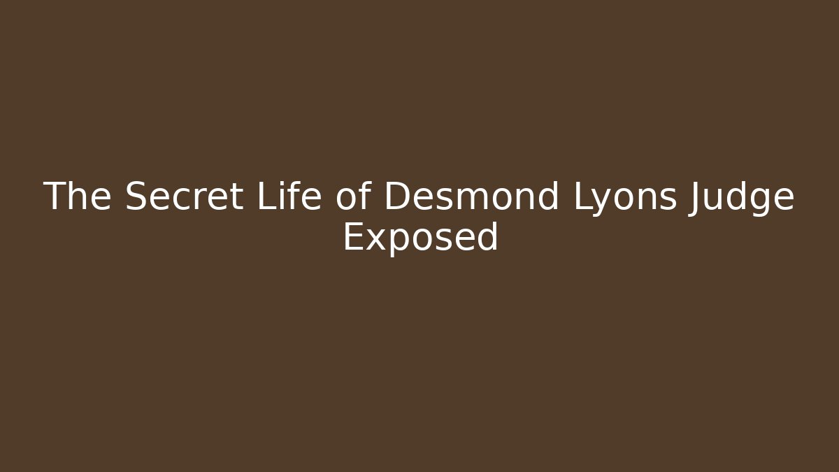 The Secret Life of Desmond Lyons Judge Exposed