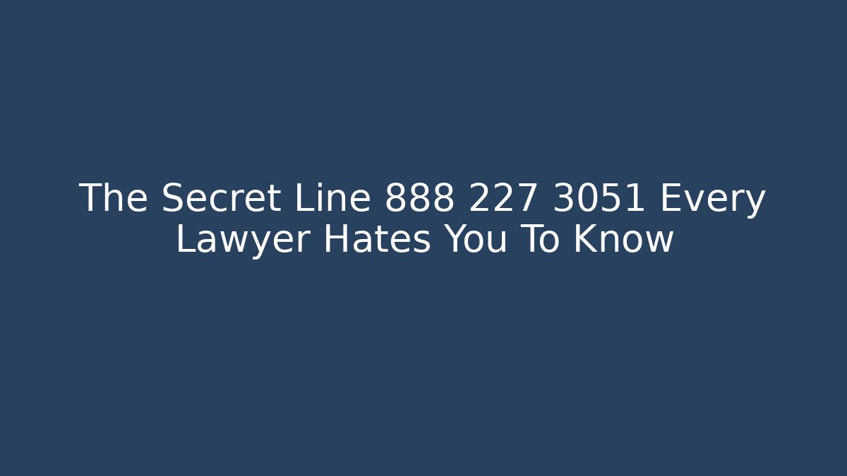The Secret Line 888 227 3051 Every Lawyer Hates You To Know