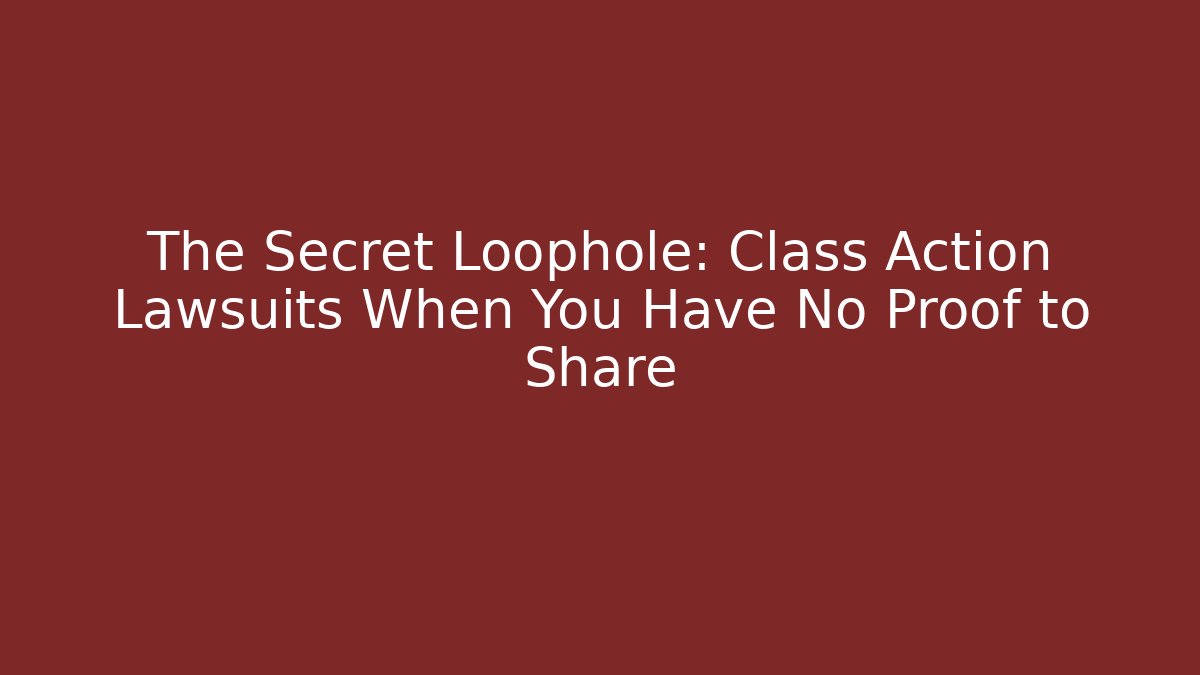 The Secret Loophole: Class Action Lawsuits When You Have No Proof to Share