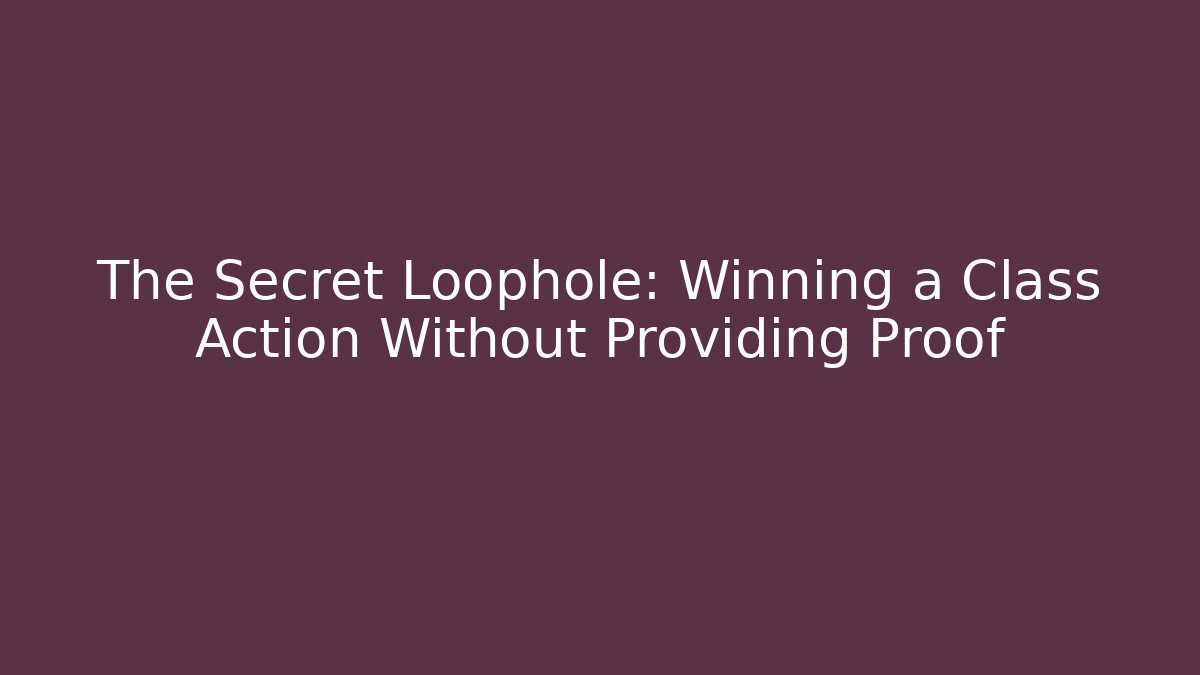 The Secret Loophole: Winning a Class Action Without Providing Proof - WealthxGroup