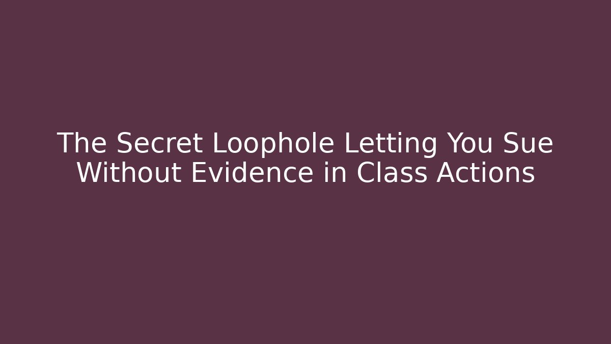 The Secret Loophole Letting You Sue Without Evidence in Class Actions