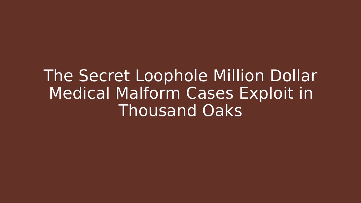 The Secret Loophole Million Dollar Medical Malform Cases Exploit in Thousand Oaks