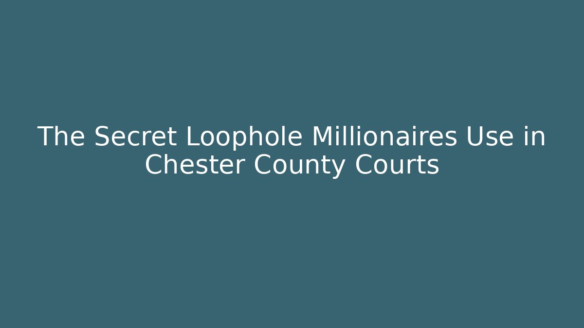 The Secret Loophole Millionaires Use in Chester County Courts - WealthxGroup