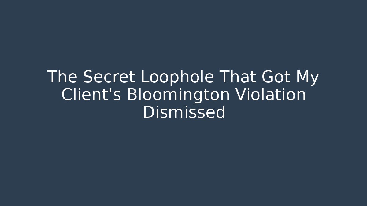 The Secret Loophole That Got My Client's Bloomington Violation Dismissed