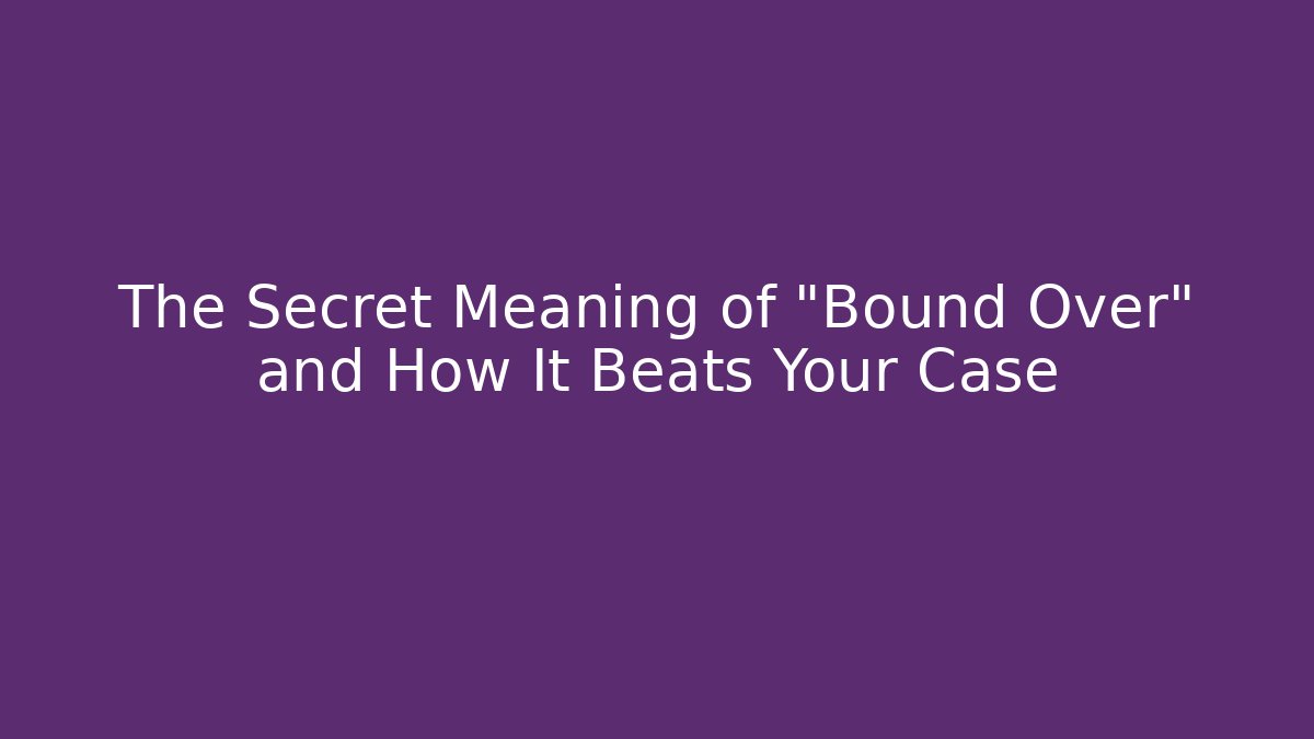 The Secret Meaning of "Bound Over" and How It Beats Your Case