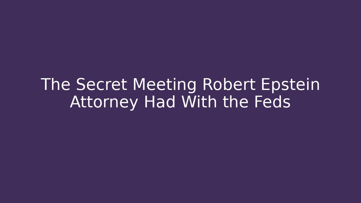 The Secret Meeting Robert Epstein Attorney Had With the Feds
