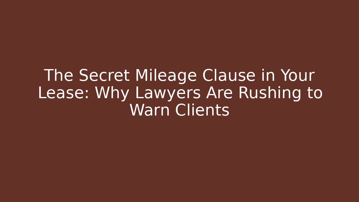 The Secret Mileage Clause in Your Lease: Why Lawyers Are Rushing to Warn Clients