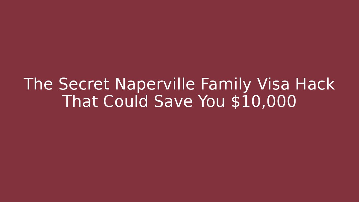 The Secret Naperville Family Visa Hack That Could Save You $10,000+ - WealthxGroup