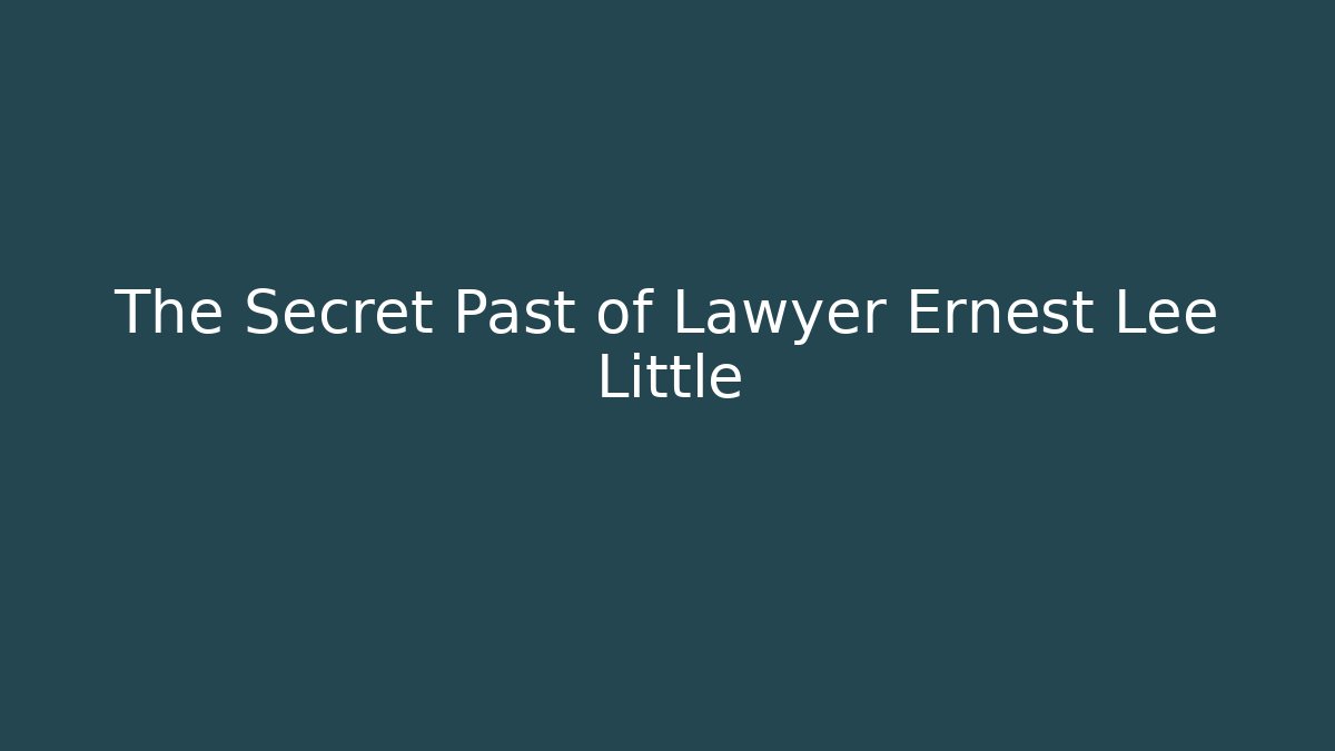 The Secret Past of Lawyer Ernest Lee Little