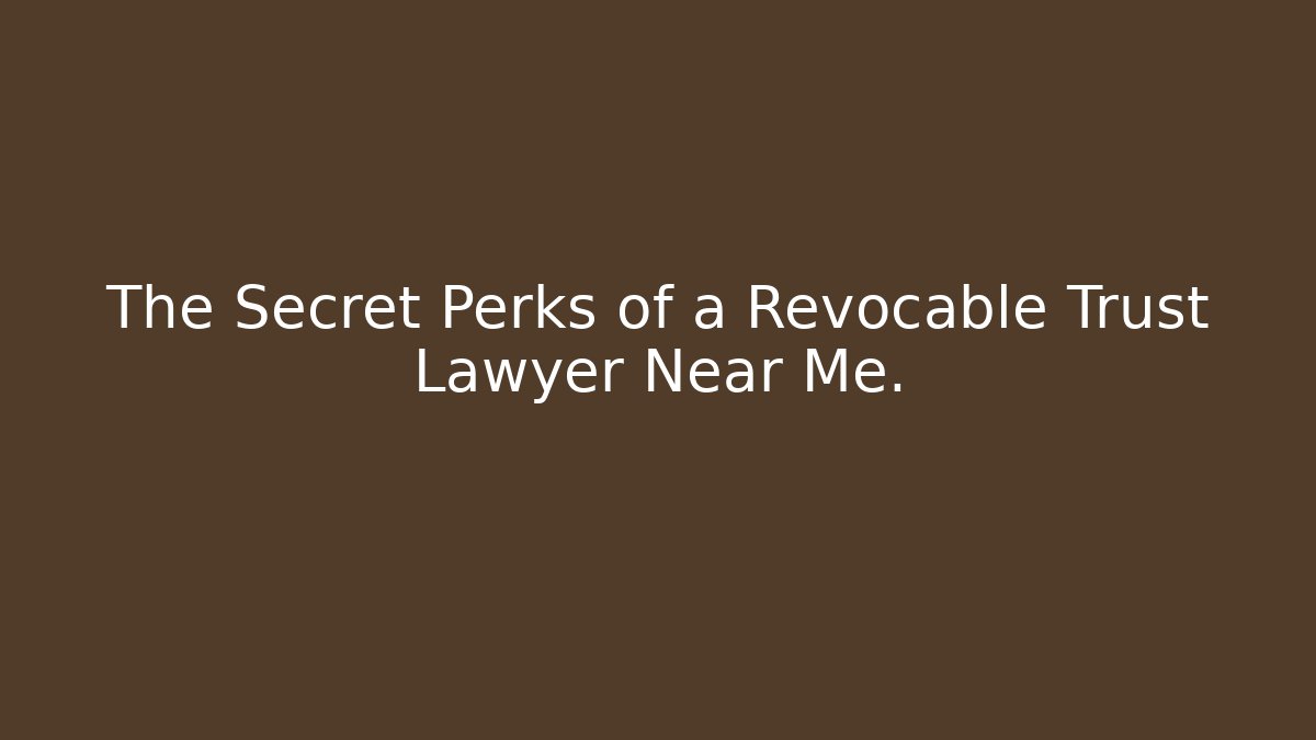 The Secret Perks of a Revocable Trust Lawyer Near Me.