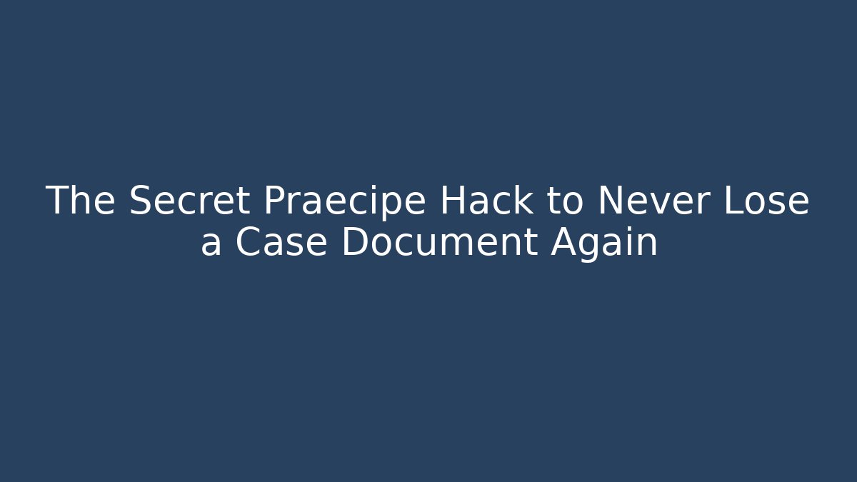 The Secret Praecipe Hack to Never Lose a Case Document Again