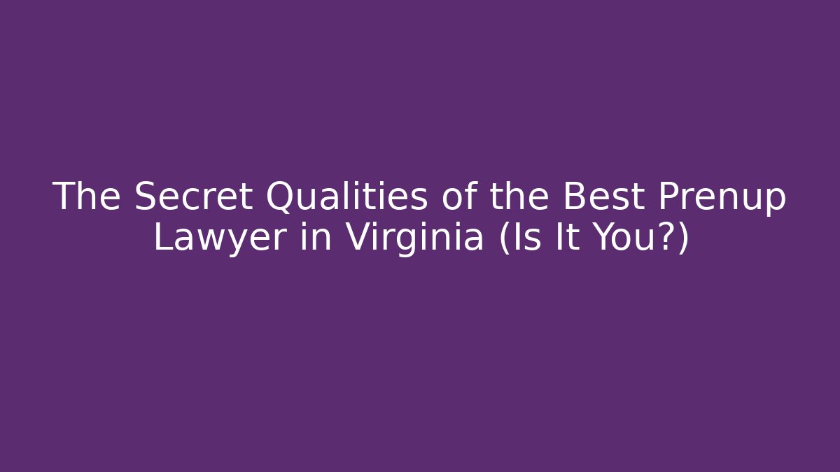 The Secret Qualities of the Best Prenup Lawyer in Virginia (Is It You?)