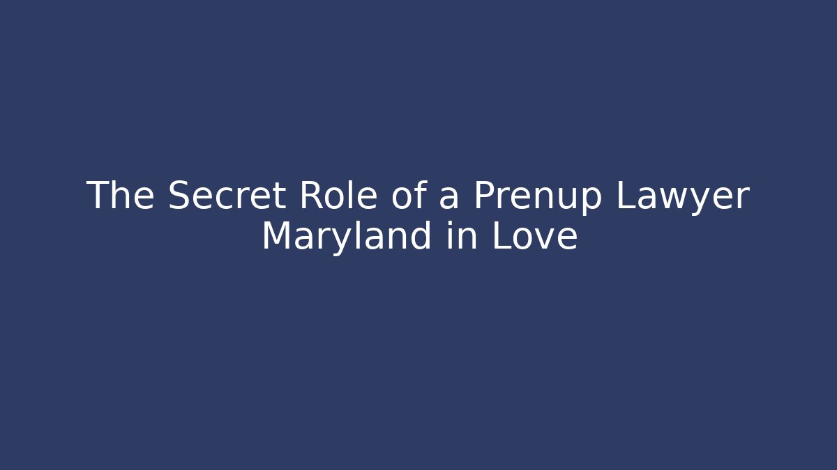 The Secret Role of a Prenup Lawyer Maryland in Love - WealthxGroup