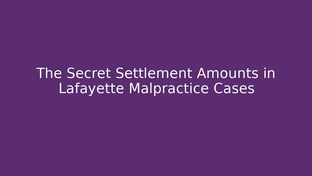 The Secret Settlement Amounts in Lafayette Malpractice Cases - WealthxGroup