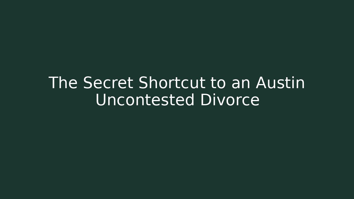 The Secret Shortcut to an Austin Uncontested Divorce - WealthxGroup