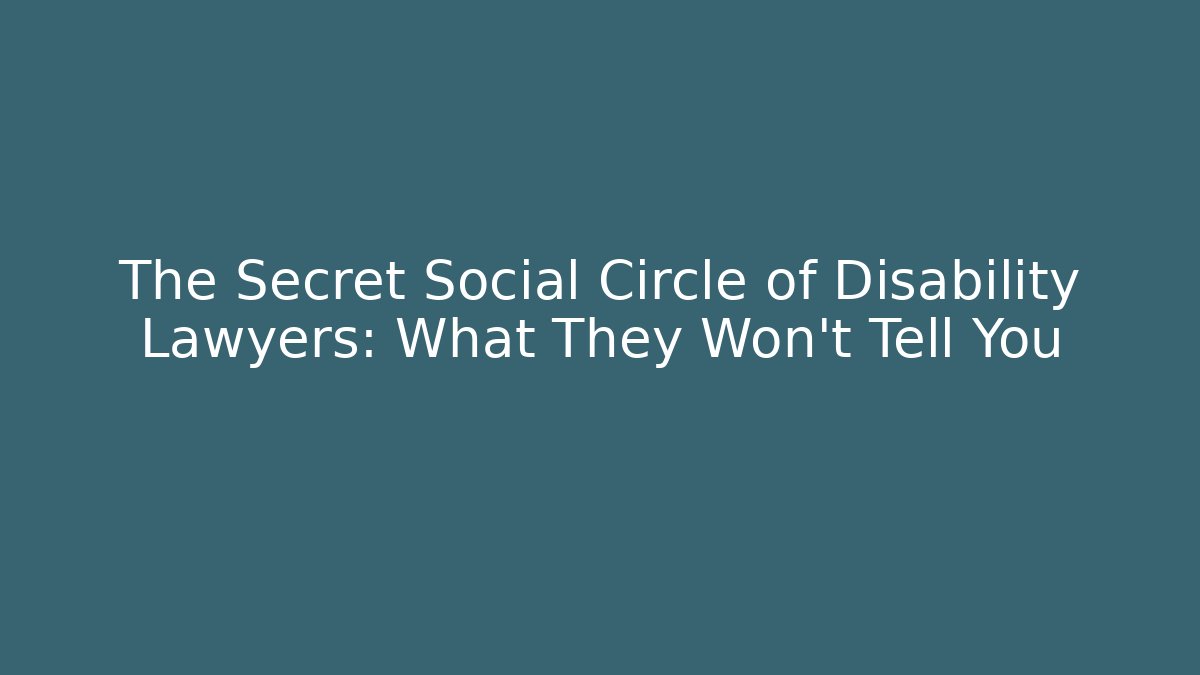 The Secret Social Circle of Disability Lawyers: What They Won't Tell You