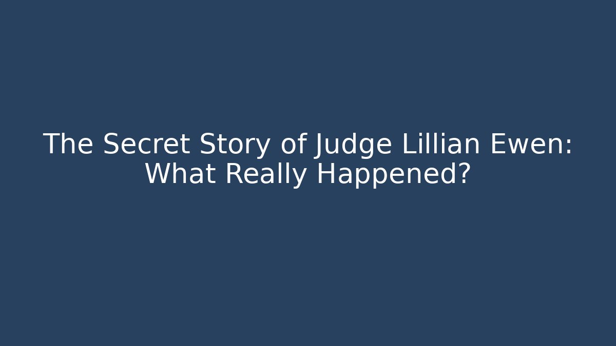 The Secret Story of Judge Lillian Ewen: What Really Happened?