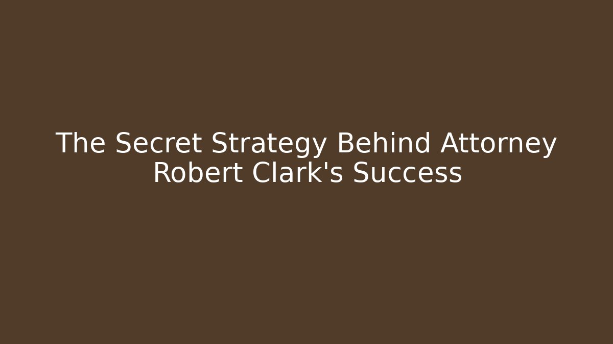 The Secret Strategy Behind Attorney Robert Clark's Success