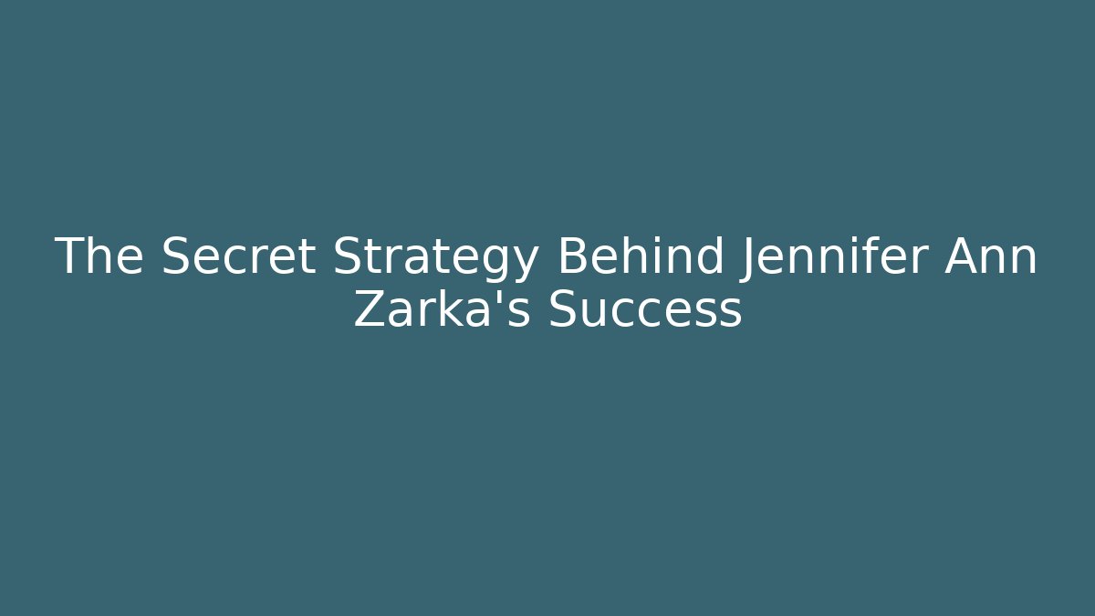 The Secret Strategy Behind Jennifer Ann Zarka's Success