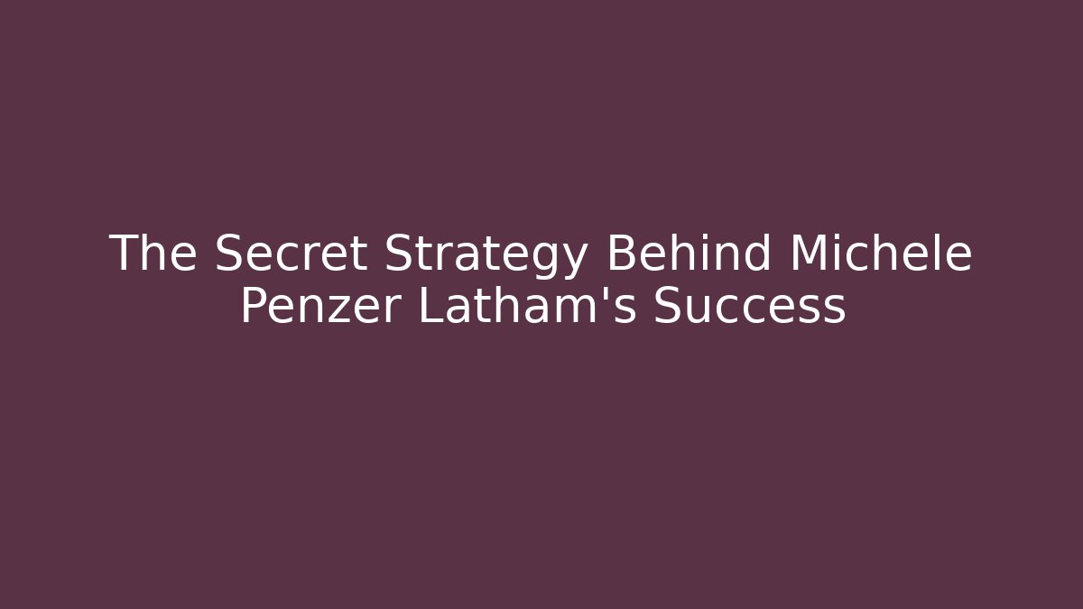 The Secret Strategy Behind Michele Penzer Latham's Success