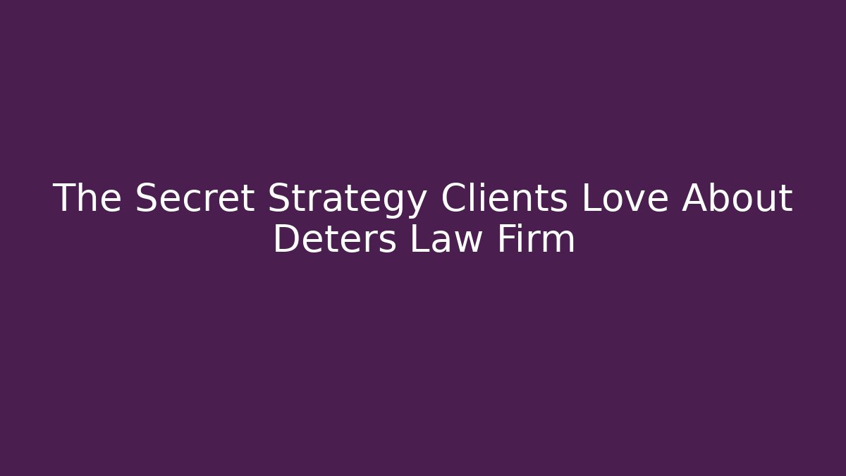 The Secret Strategy Clients Love About Deters Law Firm