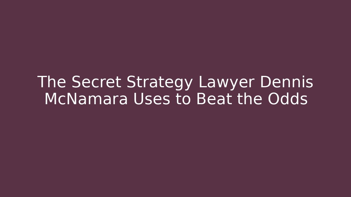 The Secret Strategy Lawyer Dennis McNamara Uses to Beat the Odds