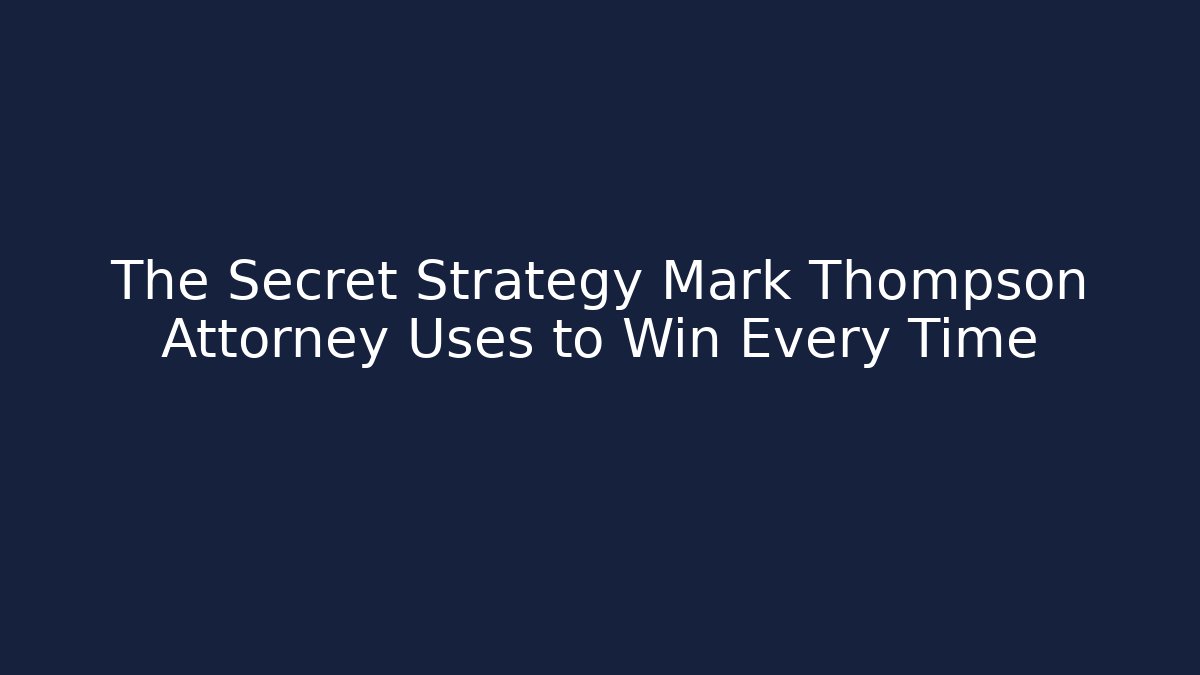 The Secret Strategy Mark Thompson Attorney Uses to Win Every Time