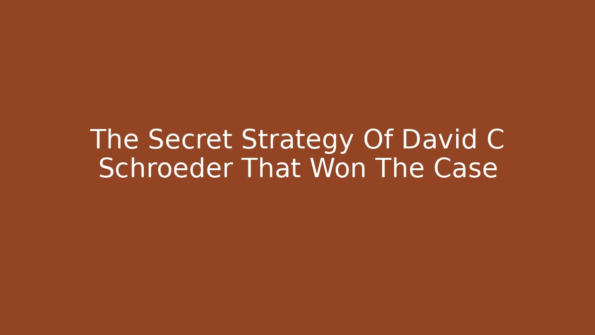 The Secret Strategy Of David C Schroeder That Won The Case