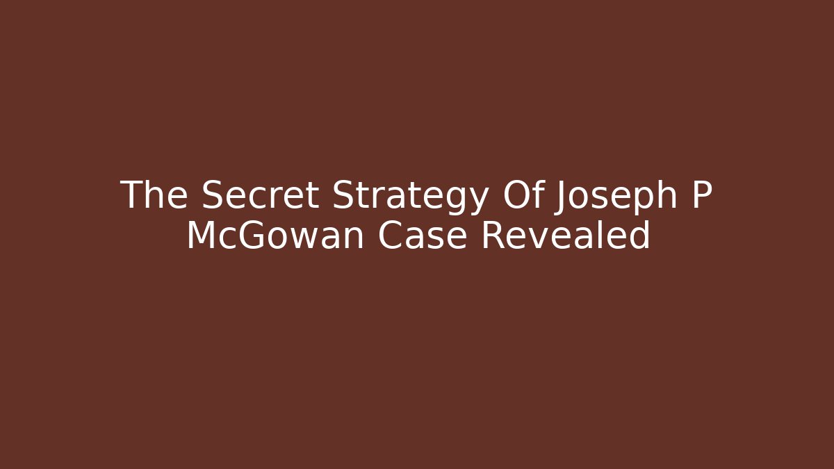 The Secret Strategy Of Joseph P McGowan Case Revealed