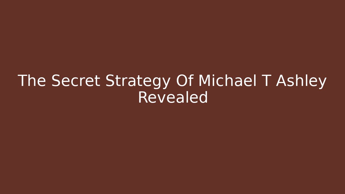 The Secret Strategy Of Michael T Ashley Revealed - WealthxGroup