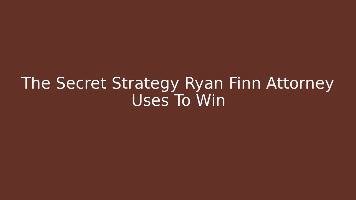 The Secret Strategy Ryan Finn Attorney Uses To Win
