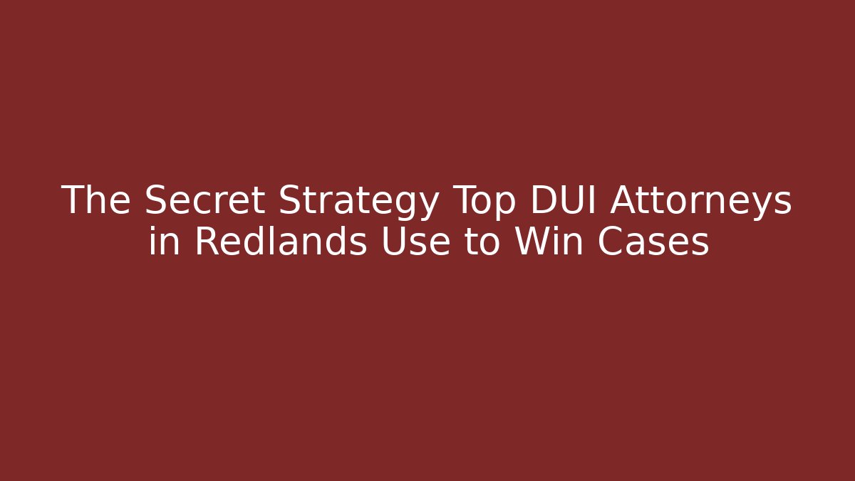 The Secret Strategy Top DUI Attorneys in Redlands Use to Win Cases - WealthxGroup