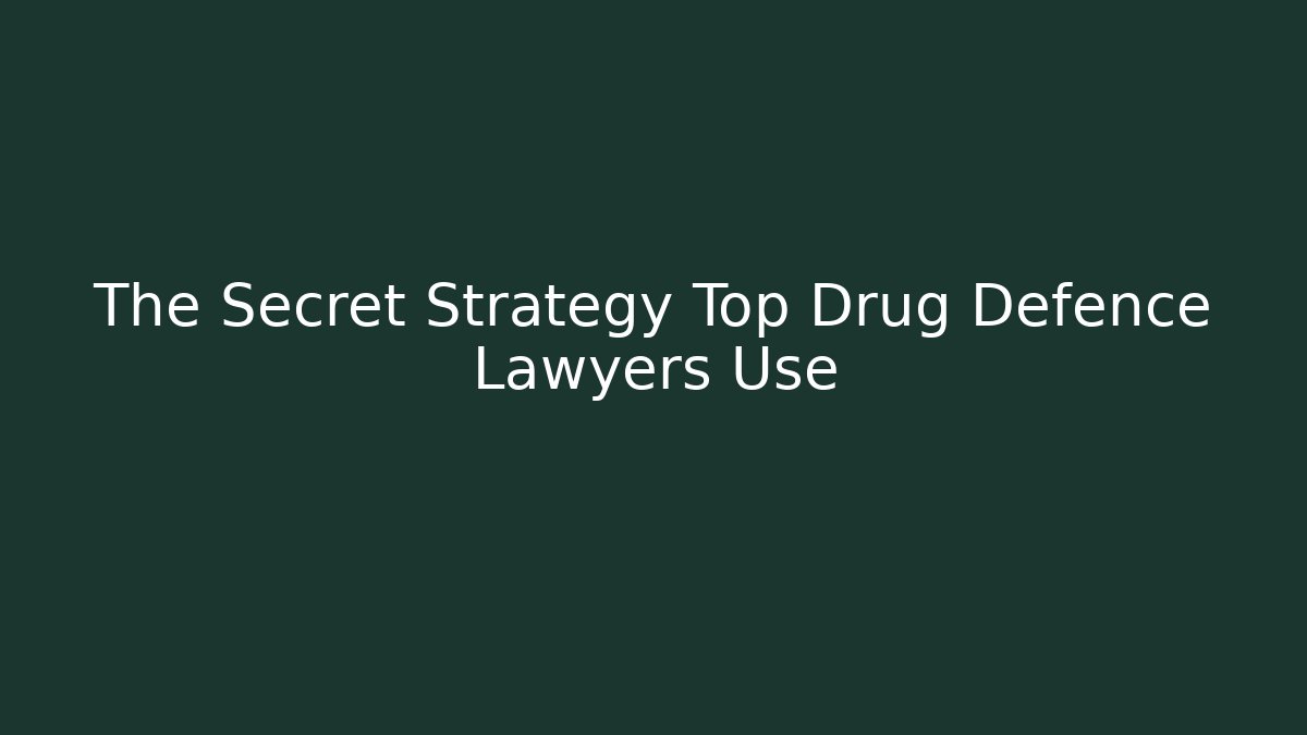 The Secret Strategy Top Drug Defence Lawyers Use