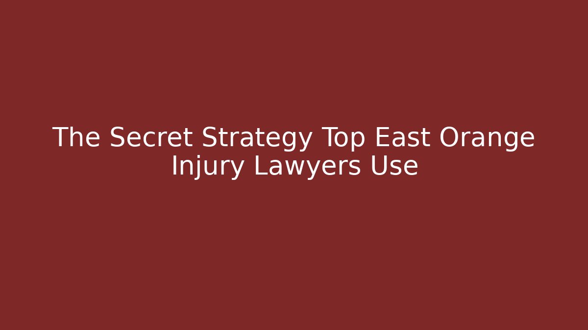 The Secret Strategy Top East Orange Injury Lawyers Use