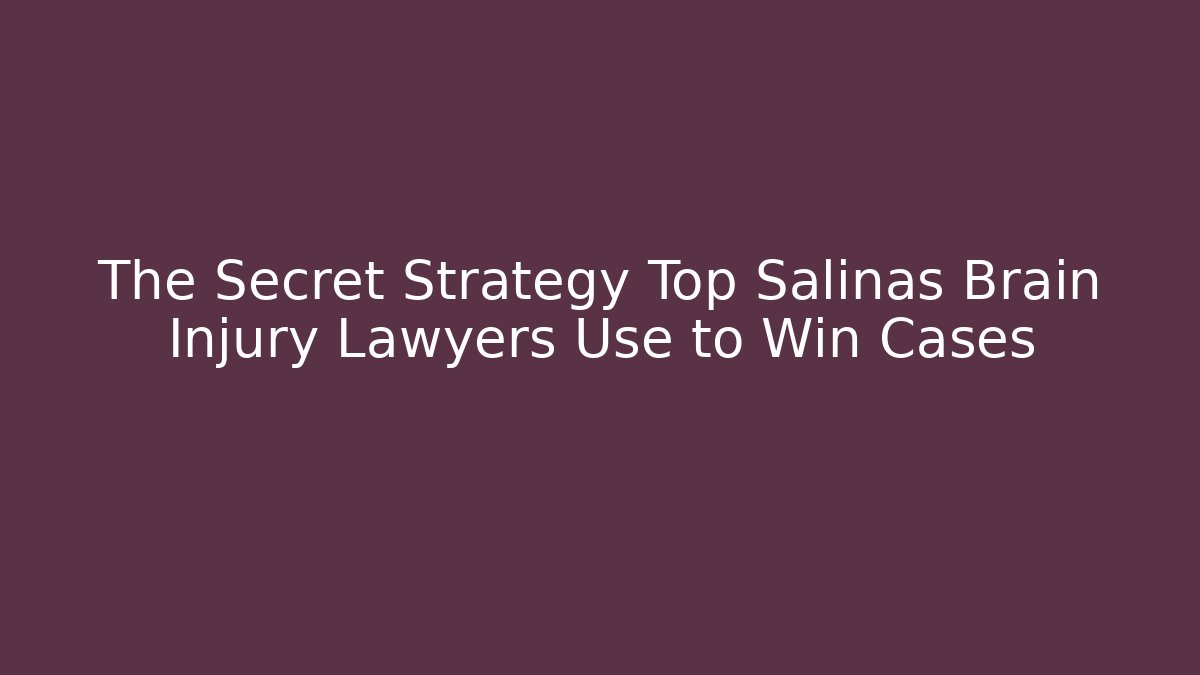 The Secret Strategy Top Salinas Brain Injury Lawyers Use to Win Cases