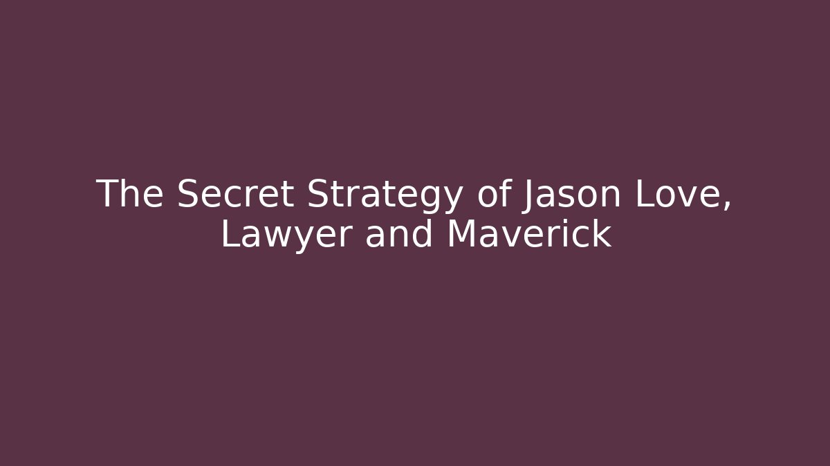 The Secret Strategy of Jason Love, Lawyer and Maverick