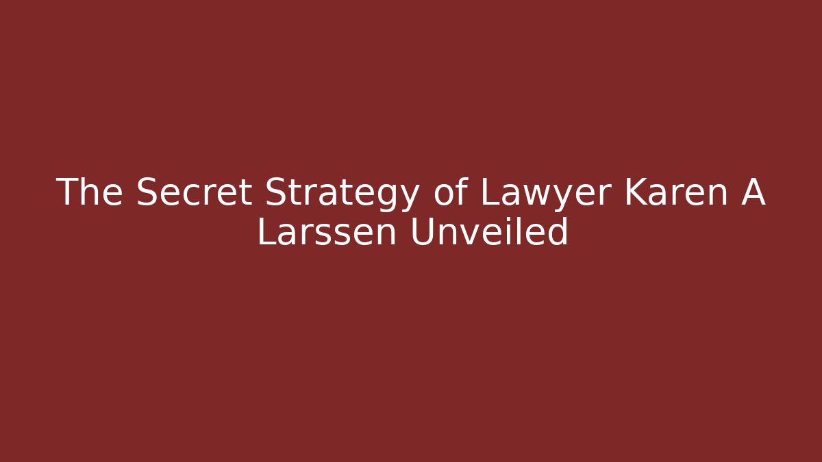 The Secret Strategy of Lawyer Karen A Larssen Unveiled