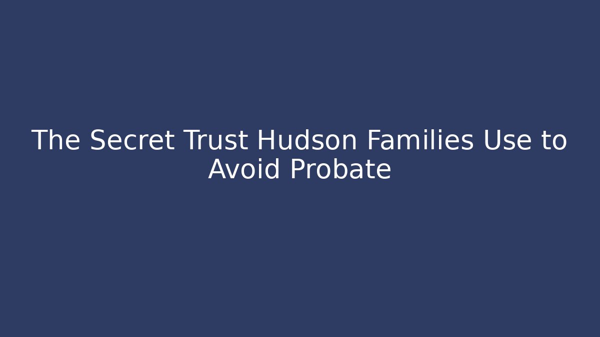The Secret Trust Hudson Families Use to Avoid Probate - WealthxGroup