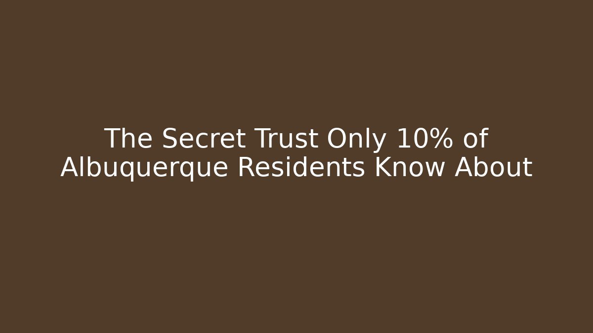 The Secret Trust Only 10% of Albuquerque Residents Know About