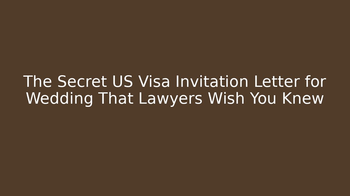 The Secret US Visa Invitation Letter for Wedding That Lawyers Wish You Knew