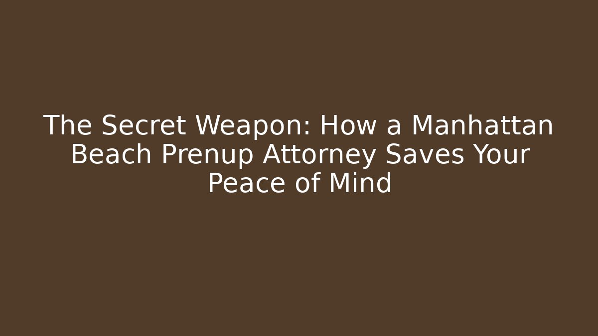 The Secret Weapon: How a Manhattan Beach Prenup Attorney Saves Your Peace of Mind