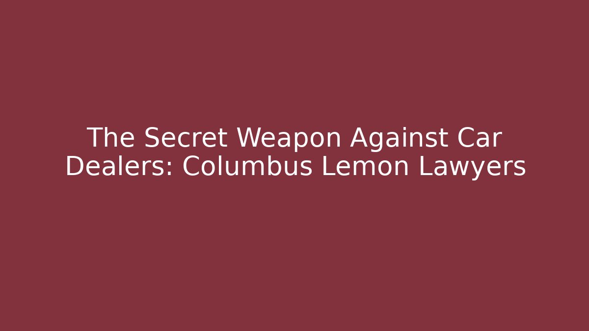 The Secret Weapon Against Car Dealers: Columbus Lemon Lawyers