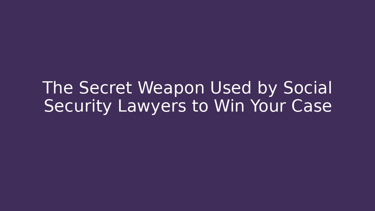 The Secret Weapon Used by Social Security Lawyers to Win Your Case