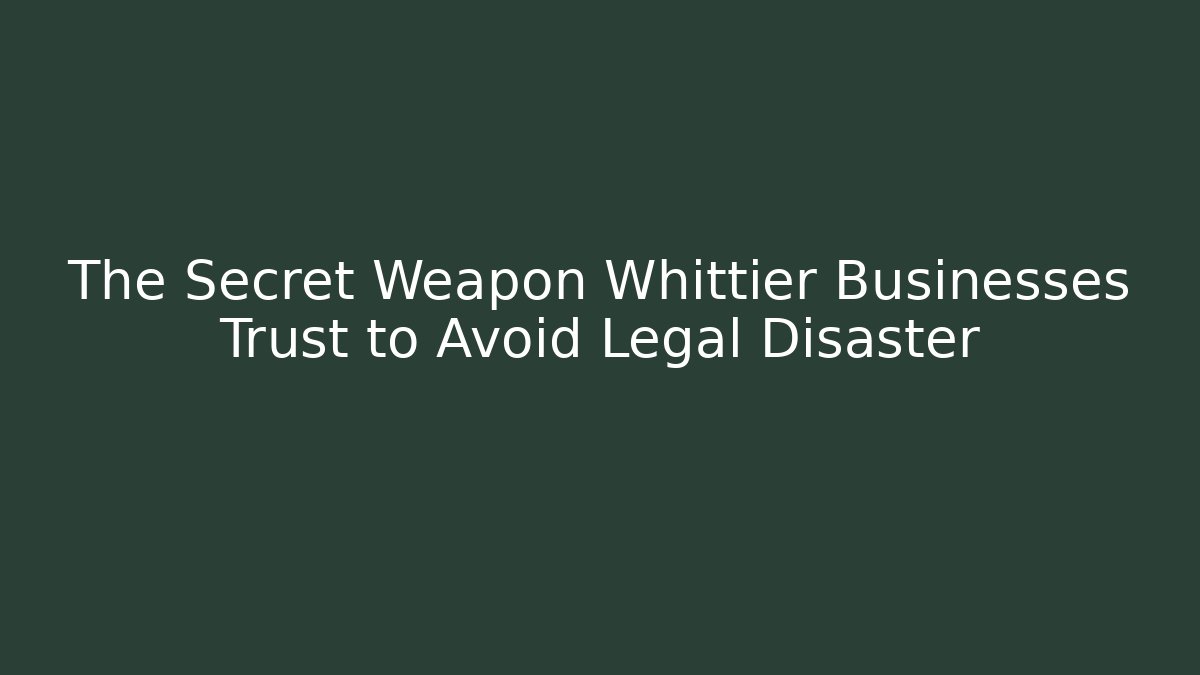 The Secret Weapon Whittier Businesses Trust to Avoid Legal Disaster