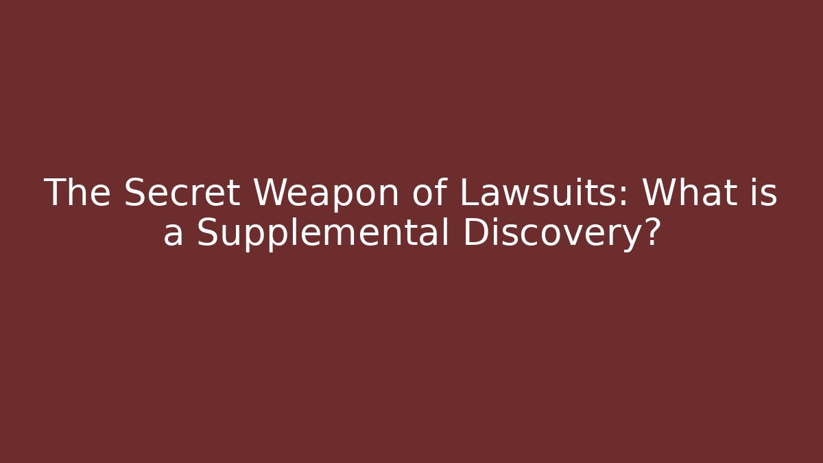The Secret Weapon of Lawsuits: What is a Supplemental Discovery?