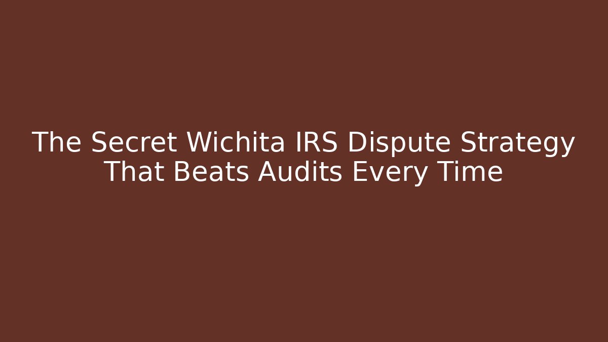 The Secret Wichita IRS Dispute Strategy That Beats Audits Every Time