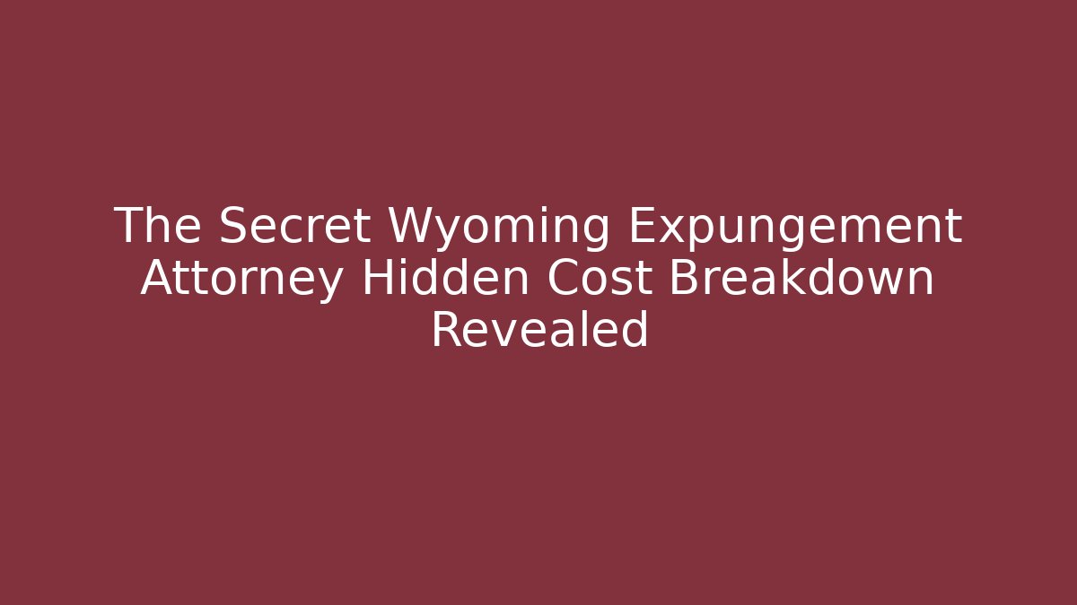 The Secret Wyoming Expungement Attorney Hidden Cost Breakdown Revealed